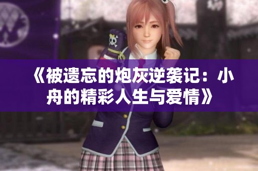 《被遗忘的炮灰逆袭记：小舟的精彩人生与爱情》