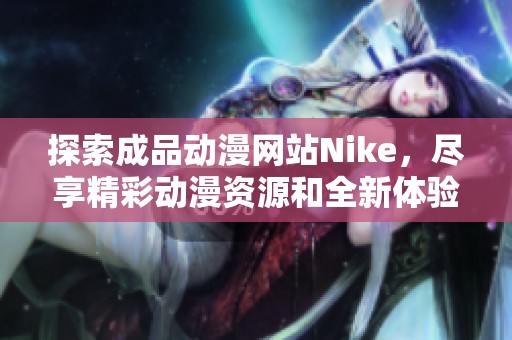 探索成品动漫网站Nike，尽享精彩动漫资源和全新体验