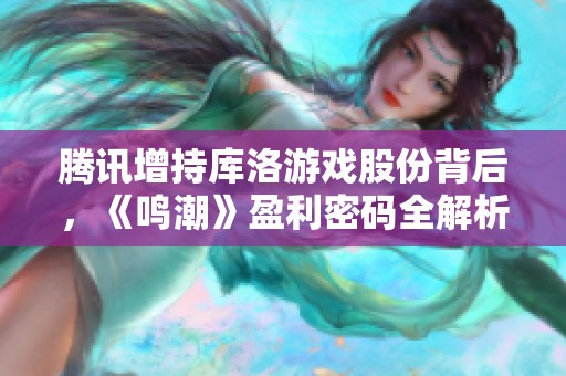 腾讯增持库洛游戏股份背后，《鸣潮》盈利密码全解析!