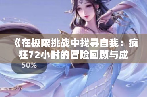 《在极限挑战中找寻自我：疯狂72小时的冒险回顾与成长》