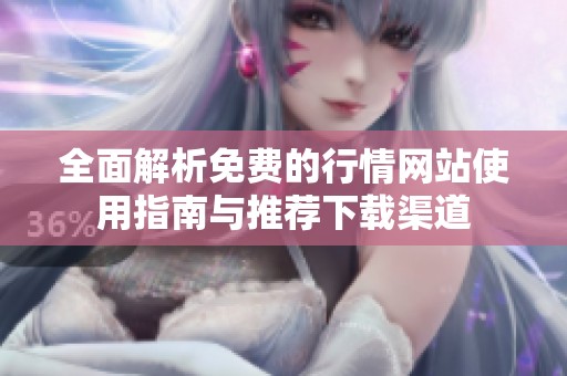 全面解析免费的行情网站使用指南与推荐下载渠道