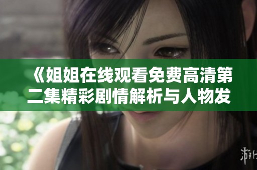《姐姐在线观看免费高清第二集精彩剧情解析与人物发展探索》