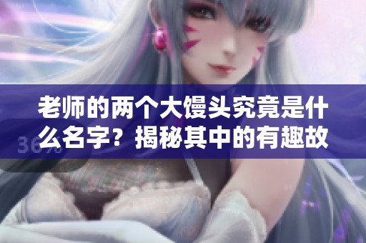 老师的两个大馒头究竟是什么名字？揭秘其中的有趣故事与含义