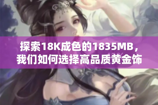 探索18K成色的1835MB，我们如何选择高品质黄金饰品