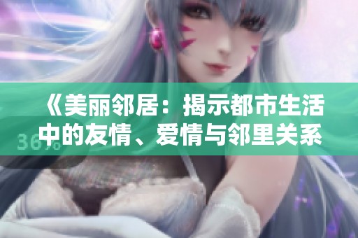 《美丽邻居：揭示都市生活中的友情、爱情与邻里关系的温馨故事》