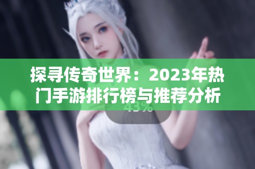 探寻传奇世界：2023年热门手游排行榜与推荐分析
