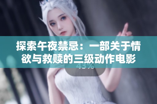 探索午夜禁忌：一部关于情欲与救赎的三级动作电影