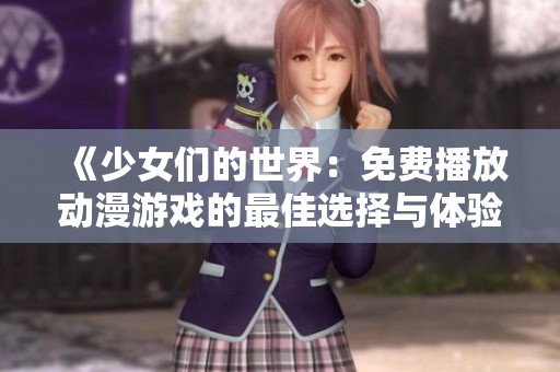 《少女们的世界：免费播放动漫游戏的最佳选择与体验分享》