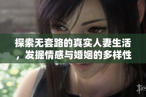 探索无套路的真实人妻生活，发掘情感与婚姻的多样性与奥秘