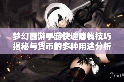 梦幻西游手游快速赚钱技巧揭秘与货币的多种用途分析