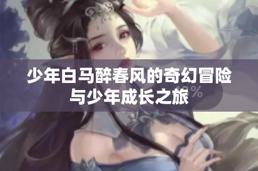 少年白马醉春风的奇幻冒险与少年成长之旅