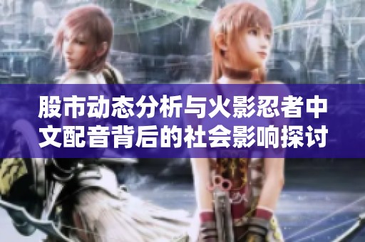 股市动态分析与火影忍者中文配音背后的社会影响探讨