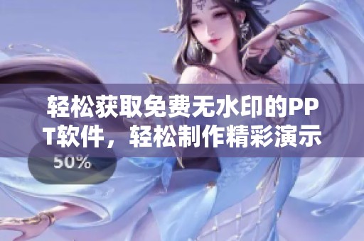 轻松获取免费无水印的PPT软件，轻松制作精彩演示文稿