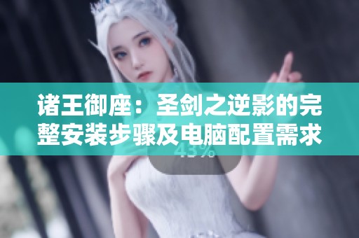 诸王御座：圣剑之逆影的完整安装步骤及电脑配置需求详解