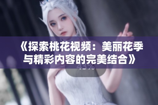 《探索桃花视频：美丽花季与精彩内容的完美结合》