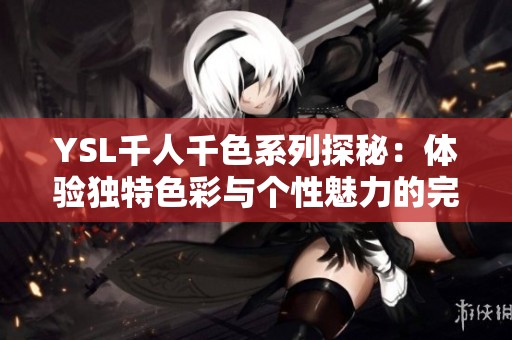 YSL千人千色系列探秘：体验独特色彩与个性魅力的完美融合