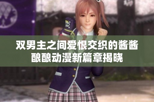 双男主之间爱恨交织的酱酱酿酿动漫新篇章揭晓