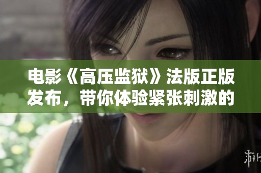 电影《高压监狱》法版正版发布，带你体验紧张刺激的监狱生存挑战