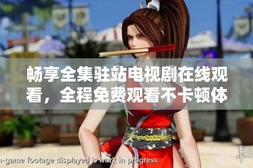 畅享全集驻站电视剧在线观看，全程免费观看不卡顿体验