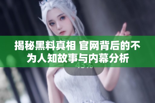 揭秘黑料真相 官网背后的不为人知故事与内幕分析