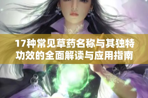 17种常见草药名称与其独特功效的全面解读与应用指南