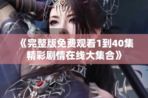《完整版免费观看1到40集精彩剧情在线大集合》