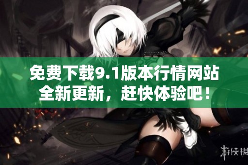 免费下载9.1版本行情网站全新更新，赶快体验吧！