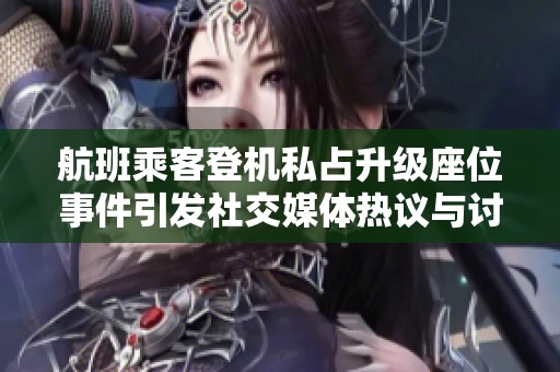 航班乘客登机私占升级座位事件引发社交媒体热议与讨论