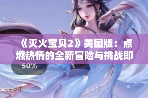 《灭火宝贝2》美国版：点燃热情的全新冒险与挑战即将开启