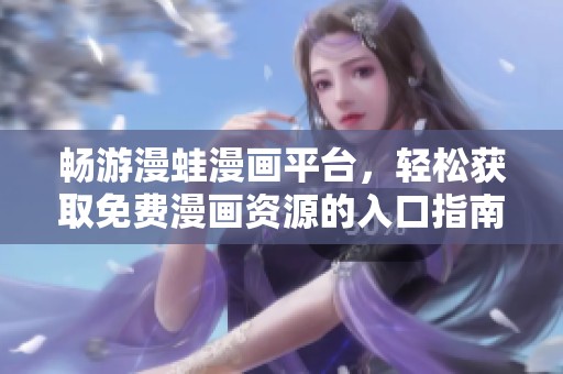 畅游漫蛙漫画平台，轻松获取免费漫画资源的入口指南