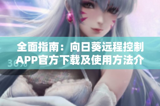 全面指南：向日葵远程控制APP官方下载及使用方法介绍