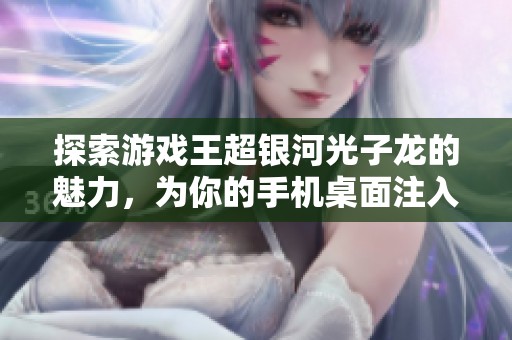 探索游戏王超银河光子龙的魅力，为你的手机桌面注入新活力