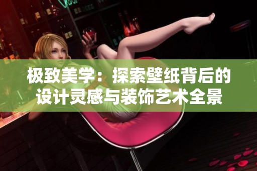 极致美学：探索壁纸背后的设计灵感与装饰艺术全景