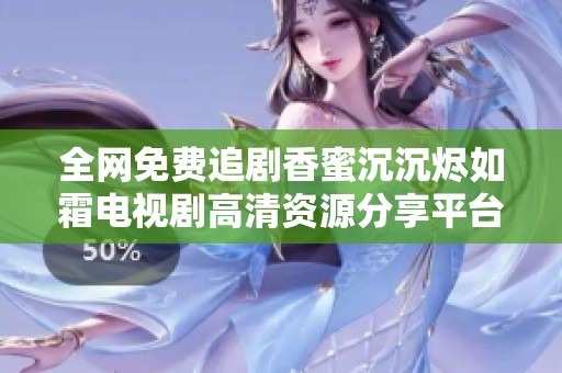 全网免费追剧香蜜沉沉烬如霜电视剧高清资源分享平台推荐