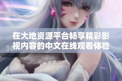 在大地资源平台畅享精彩影视内容的中文在线观看体验