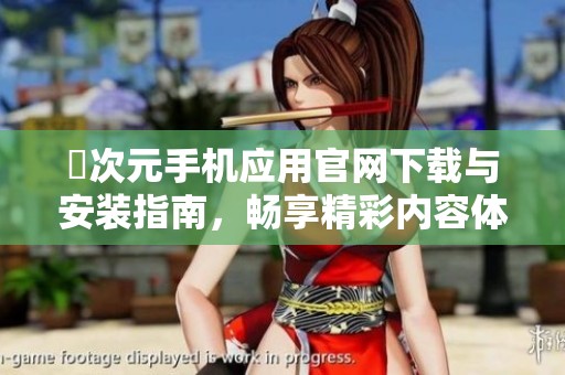 囧次元手机应用官网下载与安装指南，畅享精彩内容体验