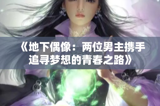 《地下偶像：两位男主携手追寻梦想的青春之路》