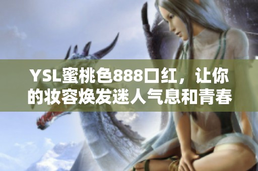 YSL蜜桃色888口红，让你的妆容焕发迷人气息和青春活力