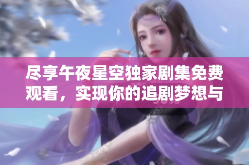 尽享午夜星空独家剧集免费观看，实现你的追剧梦想与精彩体验