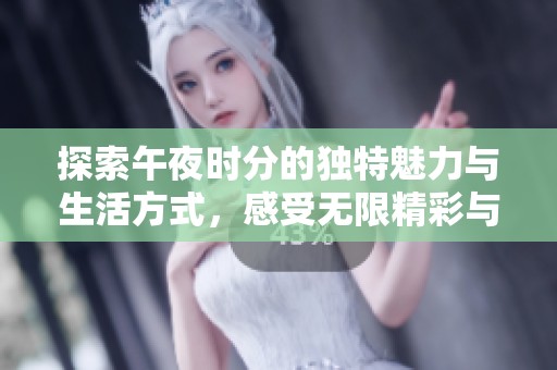探索午夜时分的独特魅力与生活方式，感受无限精彩与惊喜