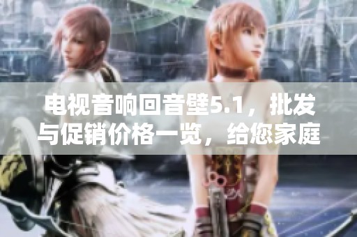 电视音响回音壁5.1，批发与促销价格一览，给您家庭影院的新体验