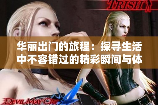 华丽出门的旅程：探寻生活中不容错过的精彩瞬间与体验