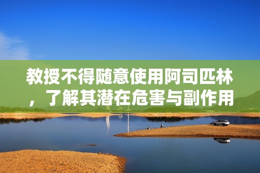 教授不得随意使用阿司匹林，了解其潜在危害与副作用的重要性