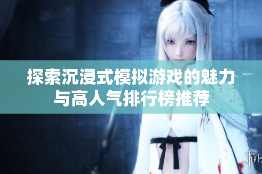 探索沉浸式模拟游戏的魅力与高人气排行榜推荐