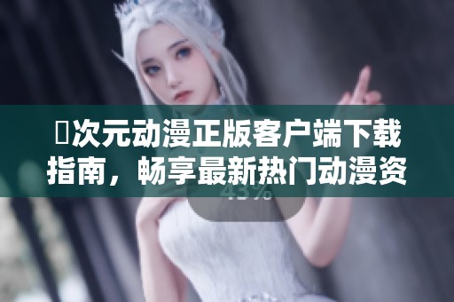 囧次元动漫正版客户端下载指南，畅享最新热门动漫资源的秘籍