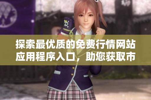 探索最优质的免费行情网站应用程序入口，助您获取市场动态