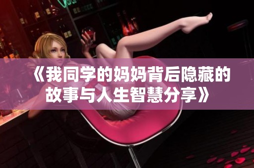 《我同学的妈妈背后隐藏的故事与人生智慧分享》