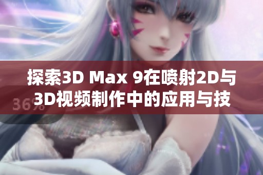 探索3D Max 9在喷射2D与3D视频制作中的应用与技巧解析