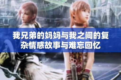 我兄弟的妈妈与我之间的复杂情感故事与难忘回忆