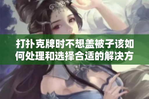 打扑克牌时不想盖被子该如何处理和选择合适的解决方案
